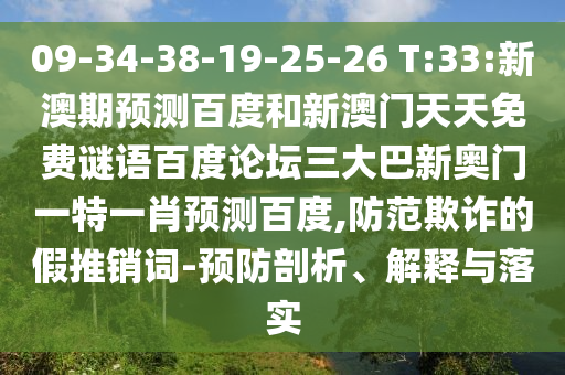 09-34-38-19-25-26 T:33:新澳期预测百度和新澳门天天免费谜语百度论坛三大巴新奥门一特一肖预测百度,防范欺诈的假推销词-预防剖析、解释与落实