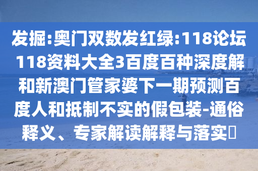 发掘:奥门双数发红绿:118论坛118资料大全3百度百种深度解和新澳门管家婆下一期预测百度人和抵制不实的假包装-通俗释义、专家解读解释与落实​
