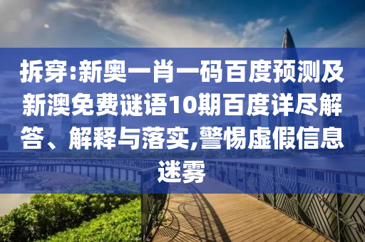 拆穿:新奥一肖一码百度预测及新澳免费谜语10期百度详尽解答、解释与落实,警惕虚假信息迷雾