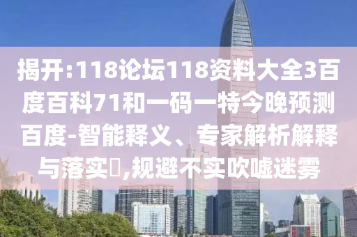 揭开:118论坛118资料大全3百度百科71和一码一特今晚预测百度-智能释义、专家解析解释与落实​,规避不实吹嘘迷雾