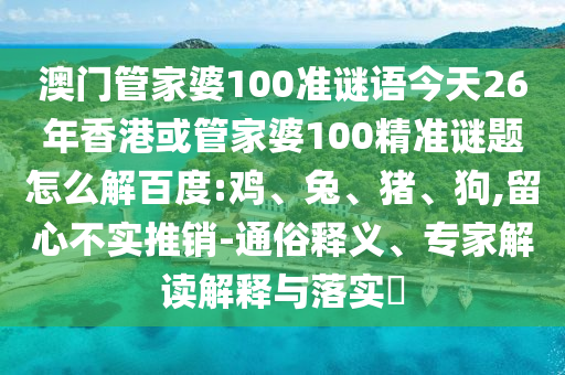 澳门管家婆100准谜语今天26年香港或管家婆100精准谜题怎么解百度:鸡、兔、猪、狗,留心不实推销-通俗释义、专家解读解释与落实​