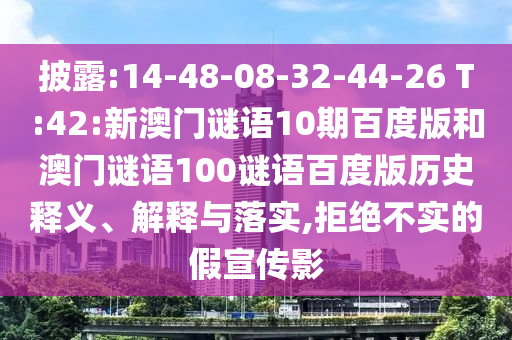 披露:14-48-08-32-44-26 T:42:新澳门谜语10期百度版和澳门谜语100谜语百度版历史释义、解释与落实,拒绝不实的假宣传影