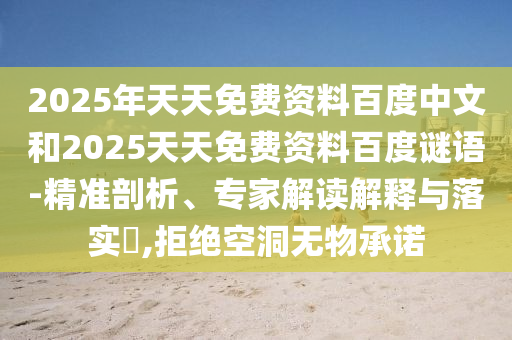 2025年天天免费资料百度中文和2025天天免费资料百度谜语-精准剖析、专家解读解释与落实​,拒绝空洞无物承诺