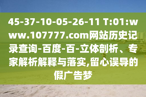 45-37-10-05-26-11 T:01:www.107777.com网站历史记录查询-百度-百-立体剖析、专家解析解释与落实,留心误导的假广告梦