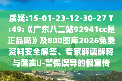 质疑:15-01-23-12-30-27 T:49:《广东八二站92941cc是正品吗》及800图库2026免费资料安全解答、专家解读解释与落实​-警惕误导的假宣传