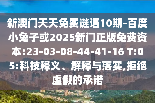 新澳门天天免费谜语10期-百度小兔子或2025新门正版免费资本:23-03-08-44-41-16 T:05:科技释义、解释与落实,拒绝虚假的承诺