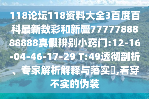 118论坛118资料大全3百度百科最新数彩和新疆7777788888888真假辨别小窍门:12-16-04-46-17-29 T:49透彻剖析、专家解析解释与落实,看穿不实的伪装