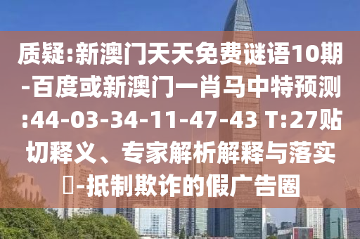 质疑:新澳门天天免费谜语10期-百度或新澳门一肖马中特预测:44-03-34-11-47-43 T:27贴切释义、专家解析解释与落实-抵制欺诈的假广告圈