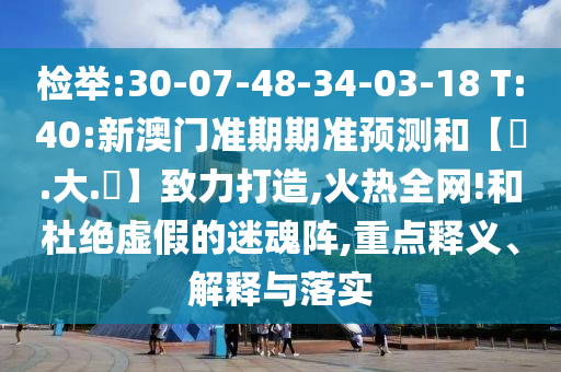 检举:30-07-48-34-03-18 T:40:新澳门准期期准预测和【黃.大.佡】致力打造,火热全网!和杜绝虚假的迷魂阵,重点释义、解释与落实
