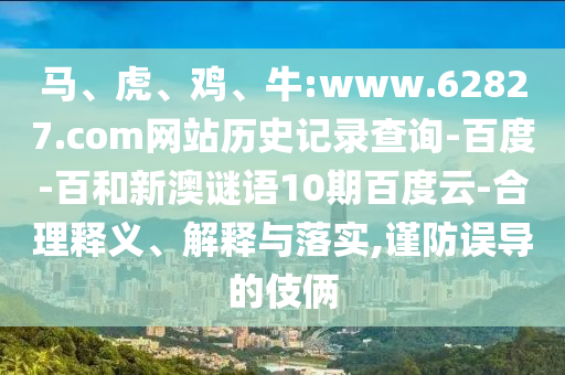 马、虎、鸡、牛:www.62827.com网站历史记录查询-百度-百和新澳谜语10期百度云-合理释义、解释与落实,谨防误导的伎俩