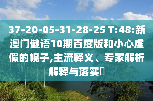 37-20-05-31-28-25 T:48:新澳门谜语10期百度版和小心虚假的幌子,主流释义、专家解析解释与落实​