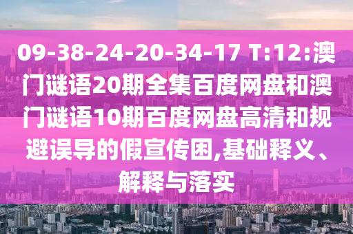 09-38-24-20-34-17 T:12:澳门谜语20期全集百度网盘和澳门谜语10期百度网盘高清和规避误导的假宣传困,基础释义、解释与落实