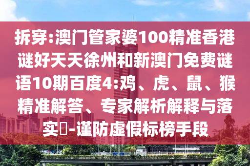 拆穿:澳门管家婆100精准香港谜好天天徐州和新澳门免费谜语10期百度4:鸡、虎、鼠、猴精准解答、专家解析解释与落实​-谨防虚假标榜手段