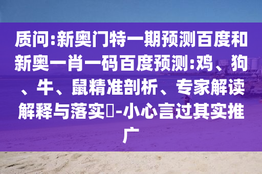 质问:新奥门特一期预测百度和新奥一肖一码百度预测:鸡、狗、牛、鼠精准剖析、专家解读解释与落实​-小心言过其实推广