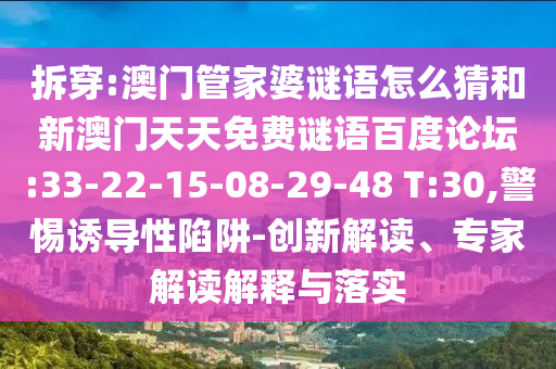 拆穿:澳门管家婆谜语怎么猜和新澳门天天免费谜语百度论坛:33-22-15-08-29-48 T:30,警惕诱导性陷阱-创新解读、专家解读解释与落实