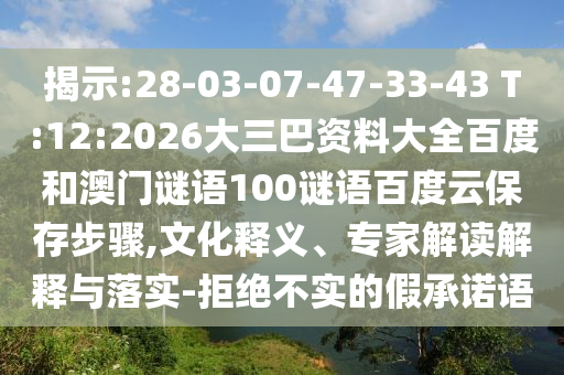 揭示:28-03-07-47-33-43 T:12:2026大三巴资料大全百度和澳门谜语100谜语百度云保存步骤,文化释义、专家解读解释与落实-拒绝不实的假承诺语