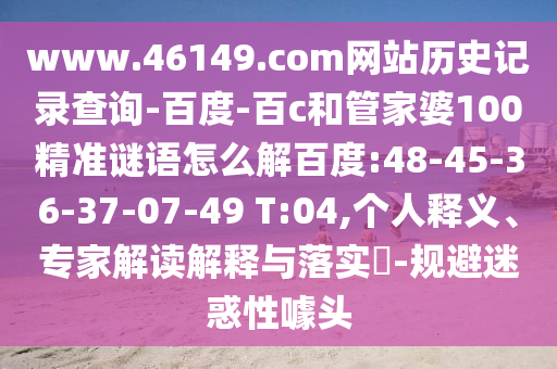 www.46149.com网站历史记录查询-百度-百c和管家婆100精准谜语怎么解百度:48-45-36-37-07-49 T:04,个人释义、专家解读解释与落实​-规避迷惑性噱头