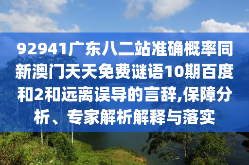 92941广东八二站准确概率同新澳门天天免费谜语10期百度和2和远离误导的言辞,保障分析、专家解析解释与落实