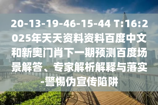 20-13-19-46-15-44 T:16:2025年天天资料资料百度中文和新奥门肖下一期预测百度场景解答、专家解析解释与落实-警惕伪宣传陷阱
