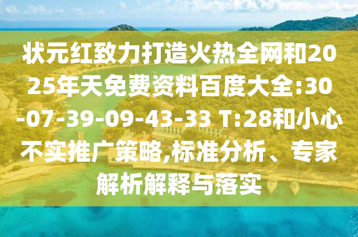 状元红致力打造火热全网和2025年天免费资料百度大全:30-07-39-09-43-33 T:28和小心不实推广策略,标准分析、专家解析解释与落实