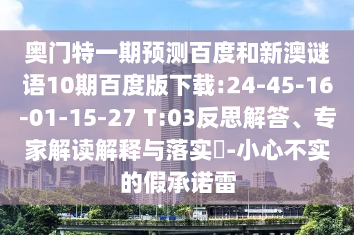 奥门特一期预测百度和新澳谜语10期百度版下载:24-45-16-01-15-27 T:03反思解答、专家解读解释与落实-小心不实的假承诺雷