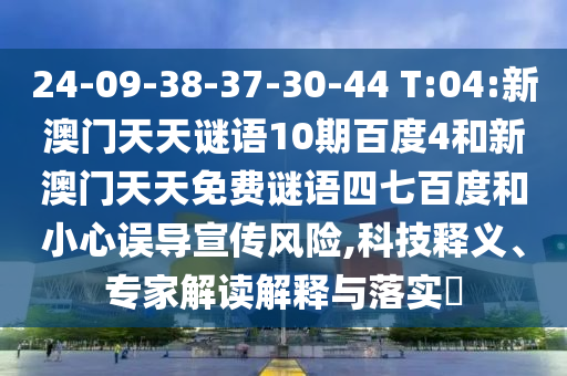 24-09-38-37-30-44 T:04:新澳门天天谜语10期百度4和新澳门天天免费谜语四七百度和小心误导宣传风险,科技释义、专家解读解释与落实​