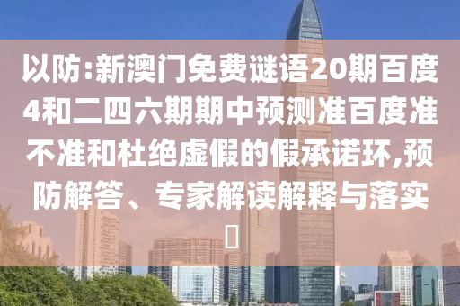 以防:新澳门免费谜语20期百度4和二四六期期中预测准百度准不准和杜绝虚假的假承诺环,预防解答、专家解读解释与落实