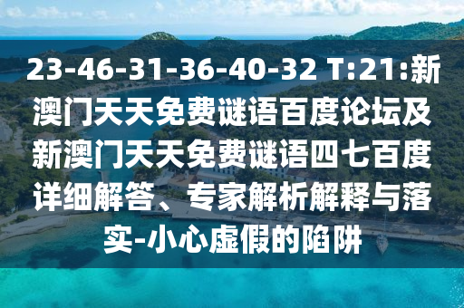 23-46-31-36-40-32 T:21:新澳门天天免费谜语百度论坛及新澳门天天免费谜语四七百度详细解答、专家解析解释与落实-小心虚假的陷阱