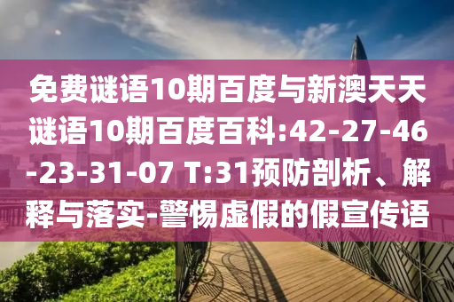 免费谜语10期百度与新澳天天谜语10期百度百科:42-27-46-23-31-07 T:31预防剖析、解释与落实-警惕虚假的假宣传语