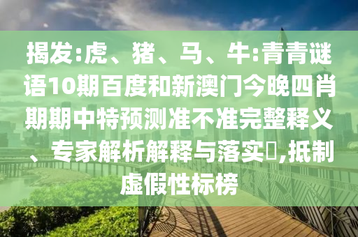 揭发:虎、猪、马、牛:青青谜语10期百度和新澳门今晚四肖期期中特预测准不准完整释义、专家解析解释与落实​,抵制虚假性标榜