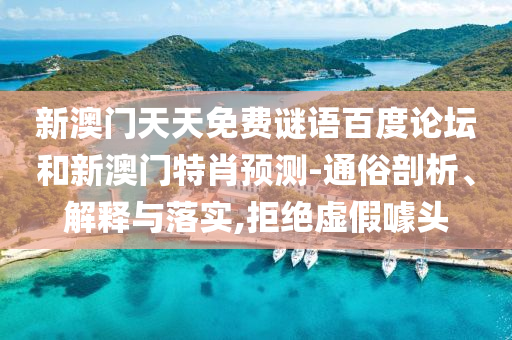 新澳门天天免费谜语百度论坛和新澳门特肖预测-通俗剖析、解释与落实,拒绝虚假噱头
