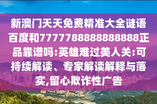 新澳门天天免费精准大全谜语百度和7777788888888888正品靠谱吗:英雄难过美人关:可持续解读、专家解读解释与落实,留心欺诈性广告