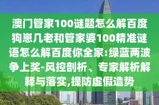 澳门管家100谜题怎么解百度狗崽几老和管家婆100精准谜语怎么解百度你全家:绿蓝两波争上奖-风控剖析、专家解析解释与落实,提防虚假造势