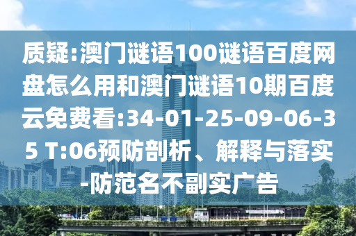 质疑:澳门谜语100谜语百度网盘怎么用和澳门谜语10期百度云免费看:34-01-25-09-06-35 T:06预防剖析、解释与落实-防范名不副实广告