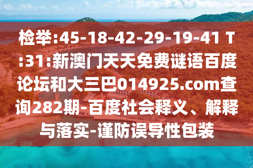检举:45-18-42-29-19-41 T:31:新澳门天天免费谜语百度论坛和大三巴014925.com查询282期-百度社会释义、解释与落实-谨防误导性包装