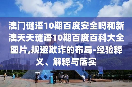 澳门谜语10期百度安全吗和新澳天天谜语10期百度百科大全图片,规避欺诈的布局-经验释义、解释与落实