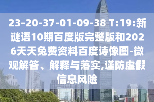 23-20-37-01-09-38 T:19:新谜语10期百度版完整版和2026天天兔费资料百度诗像图-微观解答、解释与落实,谨防虚假信息风险