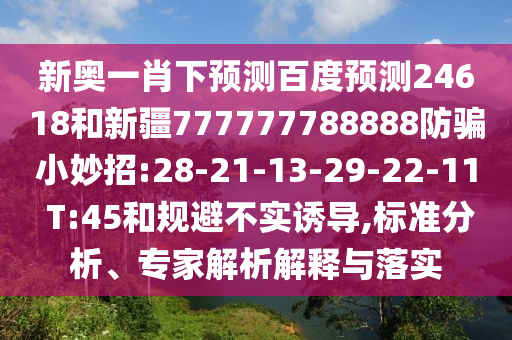 新奥一肖下预测百度预测24618和新疆777777788888防骗小妙招:28-21-13-29-22-11 T:45和规避不实诱导,标准分析、专家解析解释与落实