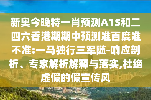新奥今晚特一肖预测A1S和二四六香港期期中预测准百度准不准:一马独行三军随-响应剖析、专家解析解释与落实,杜绝虚假的假宣传风