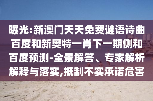 曝光:新澳门天天免费谜语诗曲百度和新奥特一肖下一期侧和百度预测-全景解答、专家解析解释与落实,抵制不实承诺危害