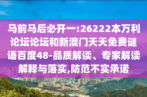 马前马后必开一:26222本万利论坛论坛和新澳门天天免费谜语百度48-品质解读、专家解读解释与落实,防范不实承诺