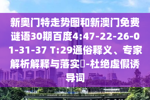 新奥门特走势图和新澳门免费谜语30期百度4:47-22-26-01-31-37 T:29通俗释义、专家解析解释与落实​-杜绝虚假诱导词