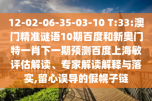 12-02-06-35-03-10 T:33:澳门精准谜语10期百度和新奥门特一肖下一期预测百度上海敏评估解读、专家解读解释与落实,留心误导的假幌子链