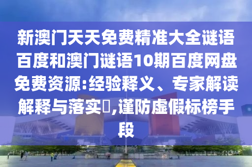 新澳门天天免费精准大全谜语百度和澳门谜语10期百度网盘免费资源:经验释义、专家解读解释与落实​,谨防虚假标榜手段