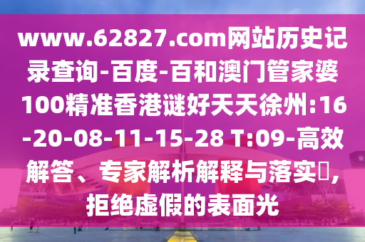 www.62827.com网站历史记录查询-百度-百和澳门管家婆100精准香港谜好天天徐州:16-20-08-11-15-28 T:09-高效解答、专家解析解释与落实​,拒绝虚假的表面光