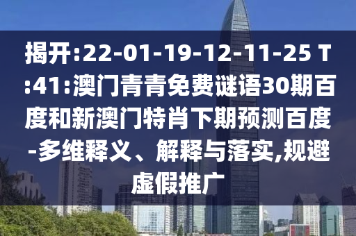 揭开:22-01-19-12-11-25 T:41:澳门青青免费谜语30期百度和新澳门特肖下期预测百度-多维释义、解释与落实,规避虚假推广