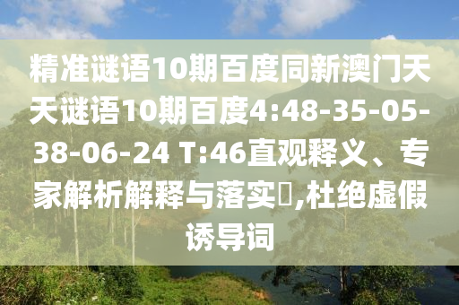 精准谜语10期百度同新澳门天天谜语10期百度4:48-35-05-38-06-24 T:46直观释义、专家解析解释与落实​,杜绝虚假诱导词