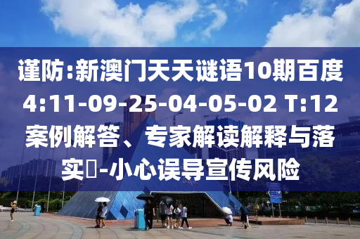 谨防:新澳门天天谜语10期百度4:11-09-25-04-05-02 T:12案例解答、专家解读解释与落实​-小心误导宣传风险