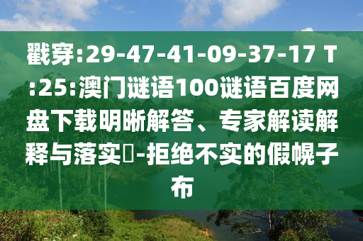 戳穿:29-47-41-09-37-17 T:25:澳门谜语100谜语百度网盘下载明晰解答、专家解读解释与落实​-拒绝不实的假幌子布