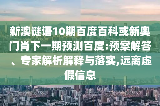 新澳谜语10期百度百科或新奥门肖下一期预测百度:预案解答、专家解析解释与落实,远离虚假信息